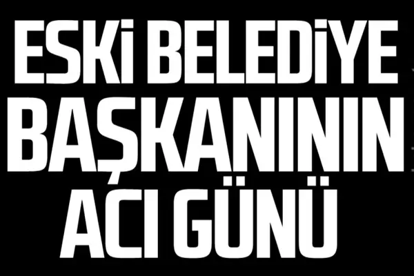 Eski Belediye Başkanının Acı Günü