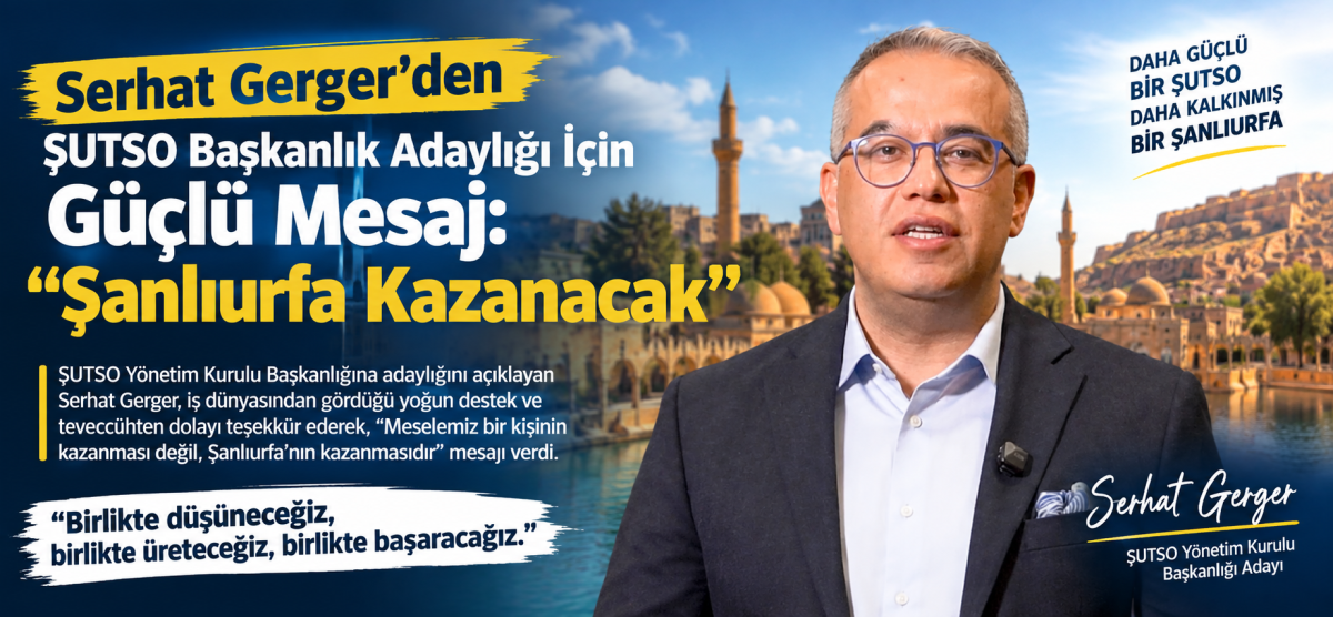 Serhat Gerger’den ŞUTSO Başkanlığı İçin Güçlü Mesaj: “Şanlıurfa Kazanacak”